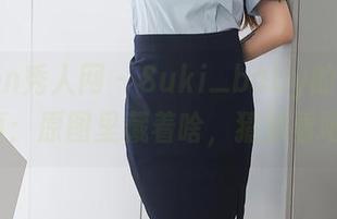 Xiuren秀人网 – Suki_baby的长腿写真：原图里藏着啥，猜猜看吧!
