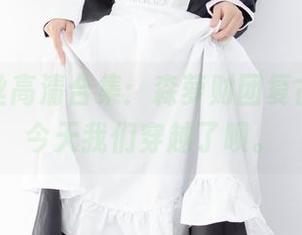 白衣肉丝高清合集：森萝财团复古重现，今天我们穿越了呗。